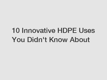 10 Innovative HDPE Uses You Didn't Know About