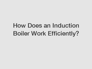 How Does an Induction Boiler Work Efficiently?