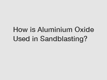 How is Aluminium Oxide Used in Sandblasting?