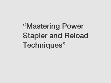 “Mastering Power Stapler and Reload Techniques”
