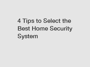4 Tips to Select the Best Home Security System