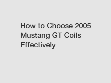 How to Choose 2005 Mustang GT Coils Effectively