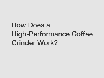 How Does a High-Performance Coffee Grinder Work?