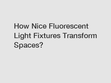 How Nice Fluorescent Light Fixtures Transform Spaces?