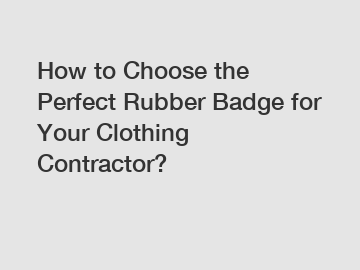 How to Choose the Perfect Rubber Badge for Your Clothing Contractor?