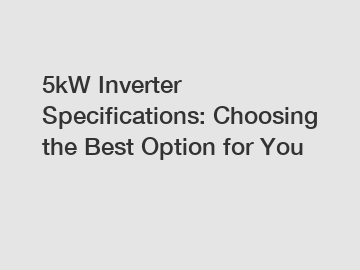 5kW Inverter Specifications: Choosing the Best Option for You