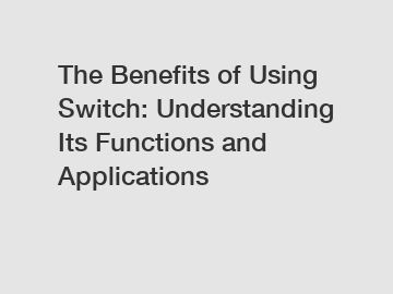 The Benefits of Using Switch: Understanding Its Functions and Applications