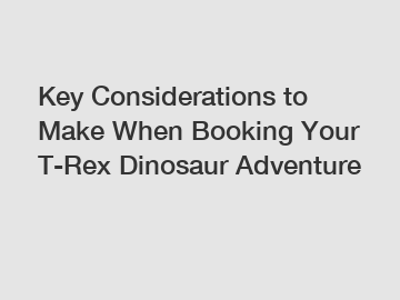 Key Considerations to Make When Booking Your T-Rex Dinosaur Adventure