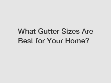 What Gutter Sizes Are Best for Your Home?