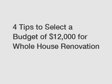 4 Tips to Select a Budget of $12,000 for Whole House Renovation