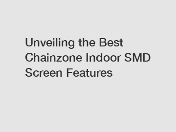 Unveiling the Best Chainzone Indoor SMD Screen Features