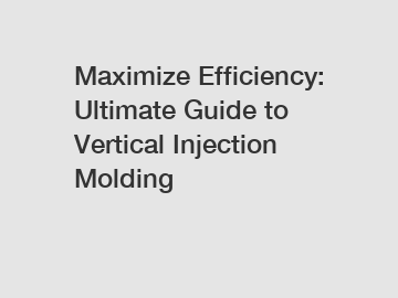 Maximize Efficiency: Ultimate Guide to Vertical Injection Molding