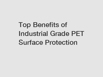 Top Benefits of Industrial Grade PET Surface Protection