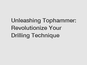 Unleashing Tophammer: Revolutionize Your Drilling Technique