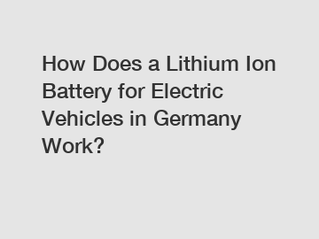 How Does a Lithium Ion Battery for Electric Vehicles in Germany Work?