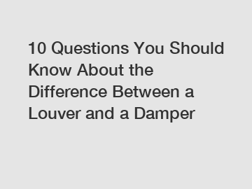 10 Questions You Should Know About the Difference Between a Louver and a Damper 10 Questions You Should Know About the Difference Between a Louver and a Damper