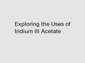 Exploring the Uses of Iridium III Acetate