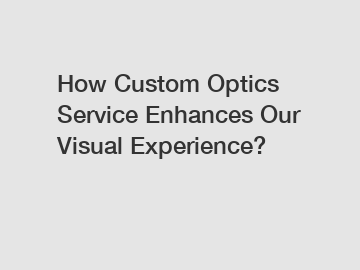 How Custom Optics Service Enhances Our Visual Experience?