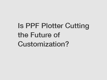 Is PPF Plotter Cutting the Future of Customization?