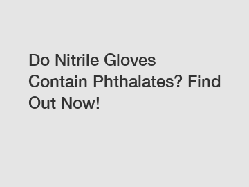 Do Nitrile Gloves Contain Phthalates? Find Out Now!