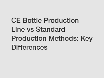 CE Bottle Production Line vs Standard Production Methods: Key Differences