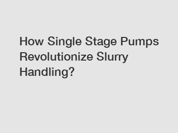 How Single Stage Pumps Revolutionize Slurry Handling?