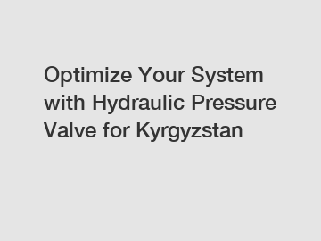 Optimize Your System with Hydraulic Pressure Valve for Kyrgyzstan