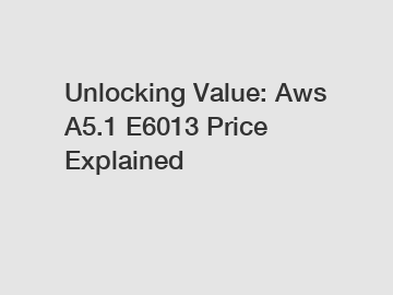 Unlocking Value: Aws A5.1 E6013 Price Explained