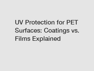 UV Protection for PET Surfaces: Coatings vs. Films Explained