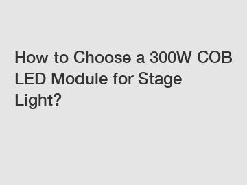 How to Choose a 300W COB LED Module for Stage Light?