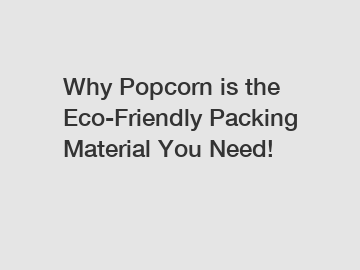 Why Popcorn is the Eco-Friendly Packing Material You Need!