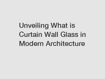 Unveiling What is Curtain Wall Glass in Modern Architecture