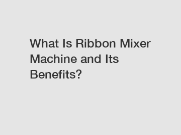 What Is Ribbon Mixer Machine and Its Benefits?