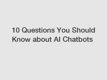 10 Questions You Should Know about AI Chatbots
