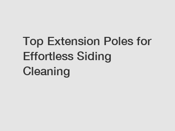 Top Extension Poles for Effortless Siding Cleaning