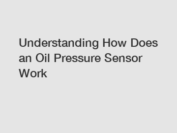 Understanding How Does an Oil Pressure Sensor Work