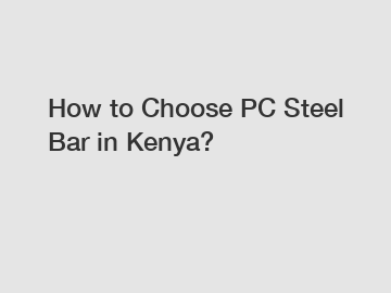 How to Choose PC Steel Bar in Kenya?