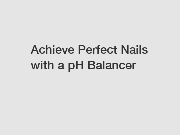 Achieve Perfect Nails with a pH Balancer
