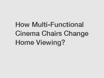 How Multi-Functional Cinema Chairs Change Home Viewing?