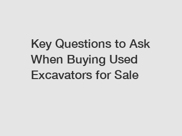 Key Questions to Ask When Buying Used Excavators for Sale