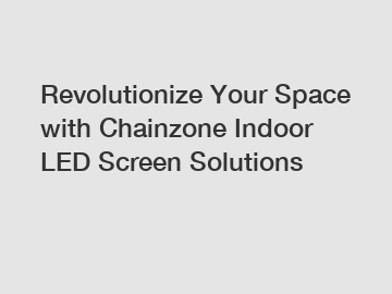 Revolutionize Your Space with Chainzone Indoor LED Screen Solutions