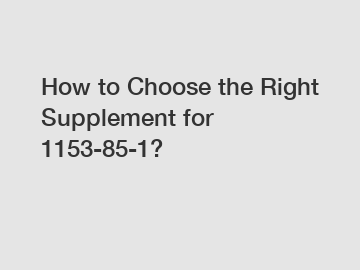 How to Choose the Right Supplement for 1153-85-1?