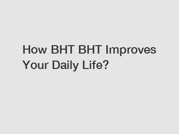 How BHT BHT Improves Your Daily Life?
