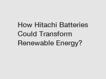 How Hitachi Batteries Could Transform Renewable Energy?