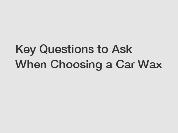 Key Questions to Ask When Choosing a Car Wax