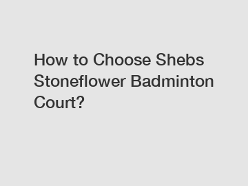 How to Choose Shebs Stoneflower Badminton Court?