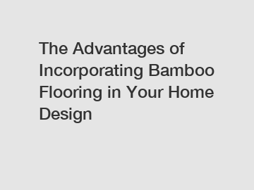 The Advantages of Incorporating Bamboo Flooring in Your Home Design