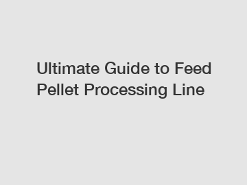 Ultimate Guide to Feed Pellet Processing Line