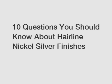 10 Questions You Should Know About Hairline Nickel Silver Finishes 10 Questions You Should Know About Hairline Nickel Silver Finishes
