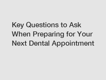 Key Questions to Ask When Preparing for Your Next Dental Appointment